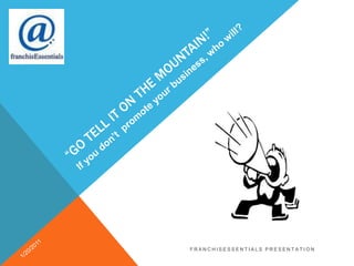 “Go tell it on the mountain!” If you don’t  promote your business, who will? 1/20/2011 franchisEssentials presentation  