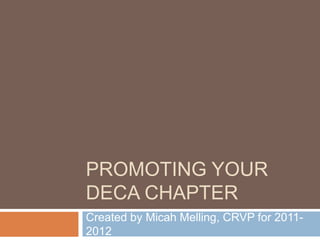 PROMOTING YOUR
DECA CHAPTER
Created by Micah Melling, CRVP for 2011-
2012
 