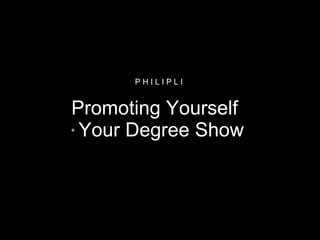 Promoting Yourself  +  Your Degree Show P H I L I P L I  