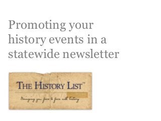 Promoting your
history events in a
statewide newsletter
The History List 1
 