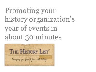 Promoting your
history organization’s
year of events in
about 30 minutes
 