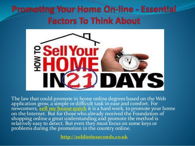 The law that could promote in home online degrees based on the Web
application grow, a simple or difficult task in ease and comfort. For
newcomers, sell my house quick it is a hard work, to promote your home
on the Internet. But for those who already received the Foundation of
shopping online a great understanding and promote the method is
relatively easy to detect. But even they must focus on some keys or
problems during the promotion in the country online.
http://soldin60seconds.co.uk
 
