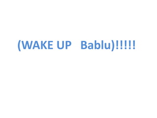 (WAKE UP   Bablu)!!!!!   