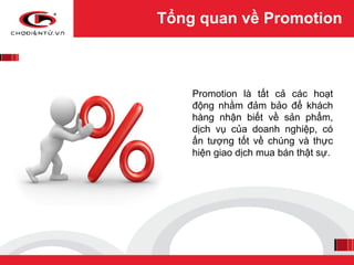 Tổng quan về Promotion



    Promotion là tất cả các hoạt
    động nhằm đảm bảo để khách
    hàng nhận biết về sản phẩm,
...
