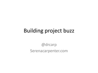 Building project buzz

       @drcarp
  Serenacarpenter.com
 