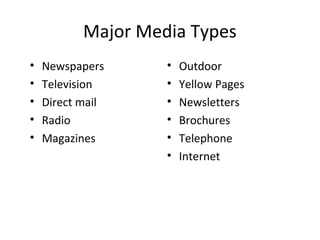 Major Media Types
•   Newspapers      •   Outdoor
•   Television      •   Yellow Pages
•   Direct mail     •   Newsletters
•   Radio           •   Brochures
•   Magazines       •   Telephone
                    •   Internet
 
