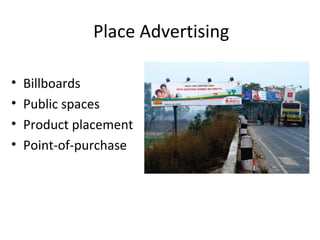 Place Advertising

•   Billboards
•   Public spaces
•   Product placement
•   Point-of-purchase
 