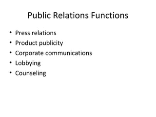 Public Relations Functions
•   Press relations
•   Product publicity
•   Corporate communications
•   Lobbying
•   Counseling
 