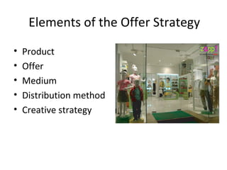 Elements of the Offer Strategy
•   Product
•   Offer
•   Medium
•   Distribution method
•   Creative strategy
 