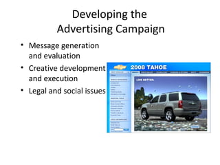 Developing the
          Advertising Campaign
• Message generation
  and evaluation
• Creative development
  and execution
• Legal and social issues
 