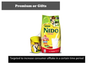 Premium or Gifts




Targeted to increase consumer offtake in a certain time period
 
