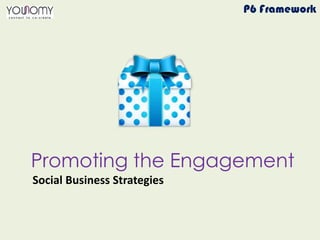 Promoting the Engagement
P6 Framework
Social Business Strategies
 