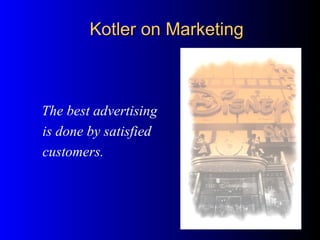 The best advertising
is done by satisfied
customers.
Kotler on MarketingKotler on Marketing
 