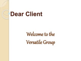 Dear Client
Welcome to the
Versatile Group
 