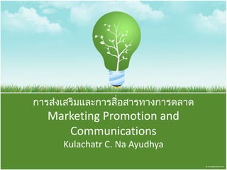 การส่งเสริมและการสื่อสารทางการตลาด
Marketing Promotion and
Communications
Kulachatr C. Na Ayudhya
 