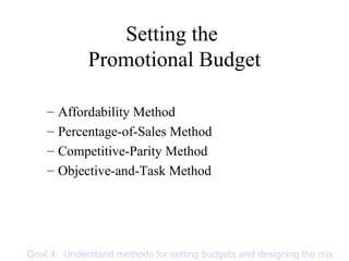 Setting the
Promotional Budget
– Affordability Method
– Percentage-of-Sales Method
– Competitive-Parity Method
– Objective-and-Task Method
Goal 4: Understand methods for setting budgets and designing the mix
 
