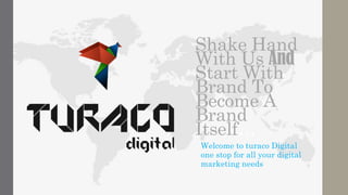 Shake Hand
With Us And
Start With
Brand To
Become A
Brand
Itself…
Welcome to turaco Digital
one stop for all your digital
marketing needs
 