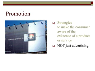 Promotion
 Strategies
to make the consumer
aware of the
existence of a product
or service
 NOT just advertising
 