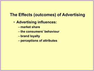 The Effects (outcomes) of Advertising
• Advertising influences:
– market share
– the consumers’ behaviour
– brand loyalty
– perceptions of attributes
 