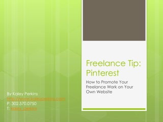 Freelance Tip:
Pinterest
How to Promote Your
Freelance Work on Your
Own WebsiteBy Kaley Perkins
http://www.kaleyperkins.com
P: 302.570.0750
T: kaley_perkins
 