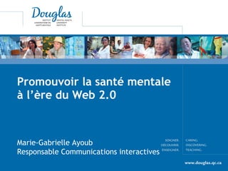 Promouvoir la santé mentale à l’ère du Web 2.0 Marie-Gabrielle Ayoub  Responsable Communications interactives 