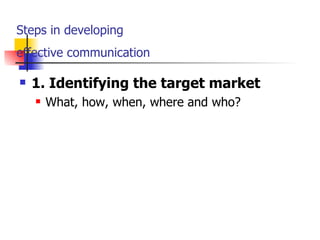 Steps in developing  effective communication   1. Identifying the target market What, how, when, where and who? 