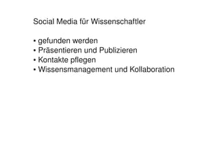 Social Media für Wissenschaftler

    ● gefunden werden
    ● Präsentieren und Publizieren

    ● Kontakte pflegen

    ● Wissensmanagement und Kollaboration




                          
 