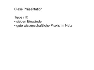 Diese Präsentation

    Tipps (III)
    ● sieben Einwände

    ● gute wissenschaftliche Praxis im Netz




                           
 