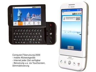 Computer(?)benutzung 2009
    ­ mobile Allzweckgeräte
    ­ Internet jeder Zeit verfügbar
    ­ Benutzung u.a. via Touchscreen,
    Stimmaktivierung                     
 