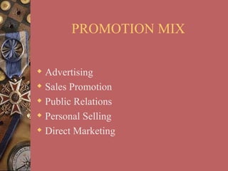 PROMOTION MIX

 Advertising
 Sales Promotion
 Public Relations
 Personal Selling
 Direct Marketing
 