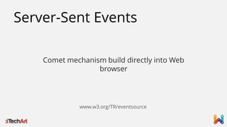 Server-Sent Events
Comet mechanism build directly into Web
browser

www.w3.org/TR/eventsource

 