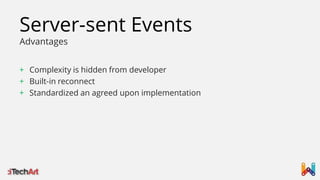 Server-sent Events
Advantages

+ Complexity is hidden from developer
+ Built-in reconnect
+ Standardized an agreed upon implementation

 