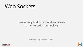 Web Sockets
Low-latency bi-directional client-server
communication technology

www.w3.org/TR/websockets

 