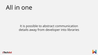 All in one
It is possible to abstract communication
details away from developer into libraries

 