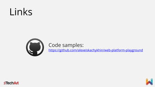 Links
Code samples:

https://github.com/alexeiskachykhin/web-platform-playground

 