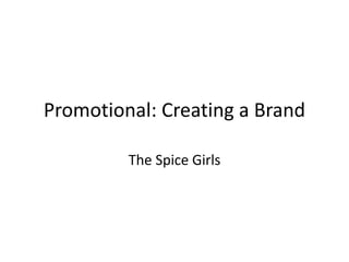 Promotional: Creating a Brand 
The Spice Girls 
 