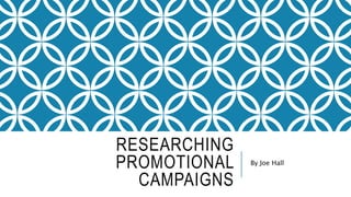 RESEARCHING
PROMOTIONAL
CAMPAIGNS
By Joe Hall
 