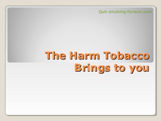 The Harm TobaccoThe Harm Tobacco
Brings to youBrings to you
Quit-smoking-forever.com
 