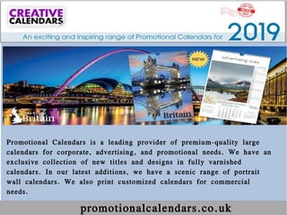 promotionalcalendars.co.uk
Promotional Calendars is a leading provider of premium-quality large
calendars for corporate, advertising, and promotional needs. We have an
exclusive collection of new titles and designs in fully varnished
calendars. In our latest additions, we have a scenic range of portrait
wall calendars. We also print customized calendars for commercial
needs.
 