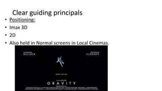 Clear guiding principals
• Positioning:
• Imax 3D
• 2D
• Also held in Normal screens in Local Cinemas.
 