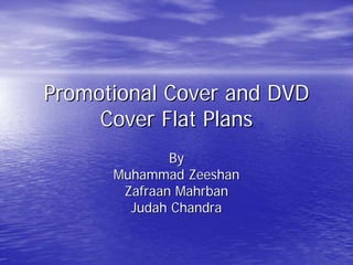 Promotional Cover and DVD
     Cover Flat Plans
              By
      Muhammad Zeeshan
       Zafraan Mahrban
        Judah Chandra
 