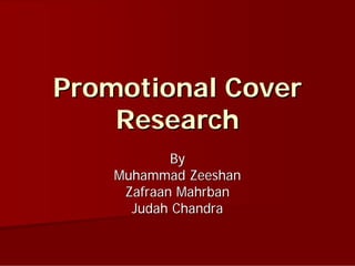 Promotional Cover
    Research
            By
    Muhammad Zeeshan
     Zafraan Mahrban
      Judah Chandra
 
