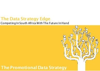 The Data Strategy Edge.
Competing In South Africa With The Future In Hand
The Promotional Data Strategy
 