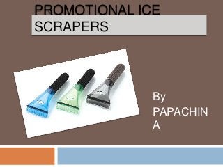 PROMOTIONAL ICE
SCRAPERS




              By
              PAPACHIN
              A
 