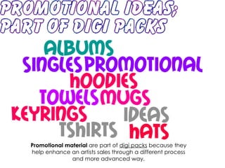 Promotional material  are part of  digi packs  because they help enhance an artists sales through a different process and more advanced way. 
