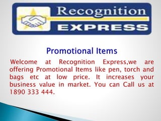 Welcome at Recognition Express,we are
offering Promotional Items like pen, torch and
bags etc at low price. It increases your
business value in market. You can Call us at
1890 333 444.
 