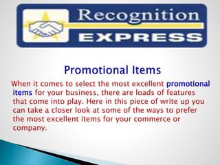 When it comes to select the most excellent promotional
items for your business, there are loads of features
that come into play. Here in this piece of write up you
can take a closer look at some of the ways to prefer
the most excellent items for your commerce or
company.
 