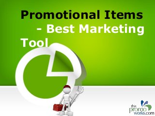 Promotional Items 
- Best Marketing 
Tool 
 