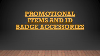 PROMOTIONAL
ITEMS AND ID
BADGE ACCESSORIES
 