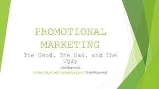 PROMOTIONAL 
MARKETING 
The Good, The Bad, and The 
Ugly 
Iain Haywood 
contact@competitionagency.com / @iainhaywood 
 
